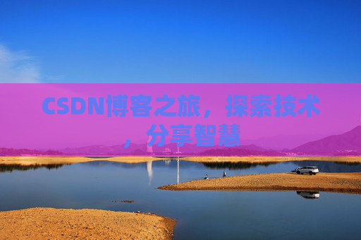 CSDN博客之旅,探索技术,分享智慧 CSDN博客之旅,探索技术,分享智慧